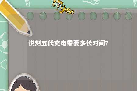 悦刻五代充电需要多长时间？ 